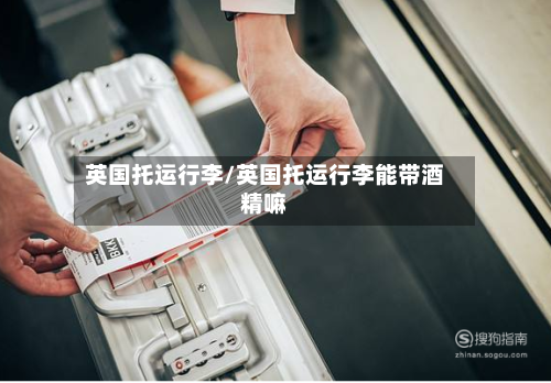 英国托运行李/英国托运行李能带酒精嘛-第2张图片