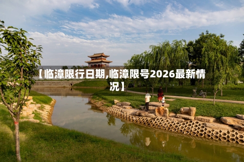 【临漳限行日期,临漳限号2026最新情况】