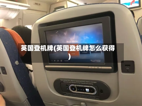英国登机牌(英国登机牌怎么获得)-第2张图片