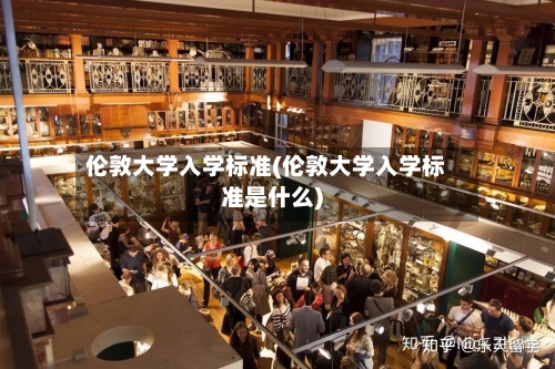 伦敦大学入学标准(伦敦大学入学标准是什么)-第2张图片
