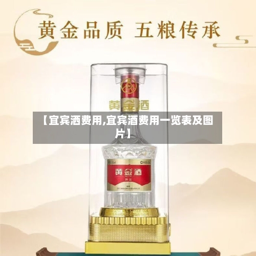 【宜宾洒费用,宜宾酒费用一览表及图片】