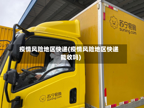 疫情风险地区快递(疫情风险地区快递能收吗)
