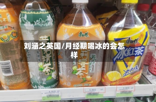 刘涵之英国/月经期喝冰的会怎样-第2张图片