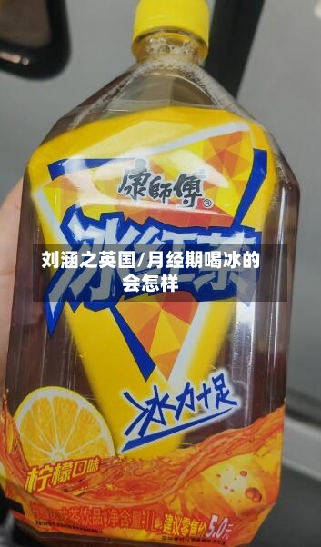 刘涵之英国/月经期喝冰的会怎样