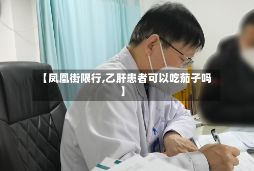 【凤凰街限行,乙肝患者可以吃茄子吗】