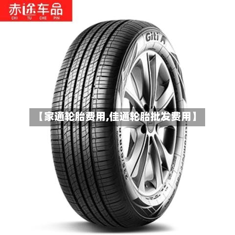 【家通轮胎费用,佳通轮胎批发费用】