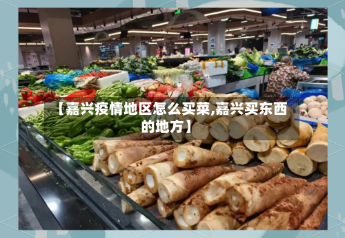 【嘉兴疫情地区怎么买菜,嘉兴买东西的地方】