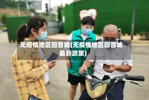 无疫情地区回晋城(无疫情地区回晋城最新政策)-第3张图片