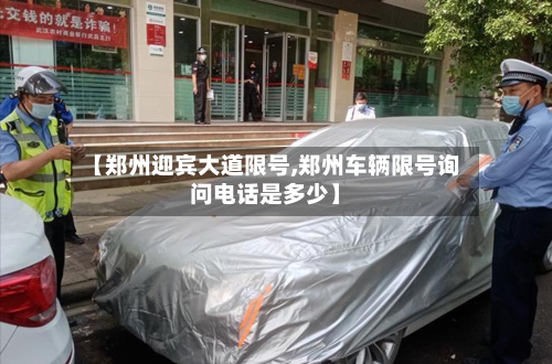 【郑州迎宾大道限号,郑州车辆限号询问电话是多少】-第2张图片