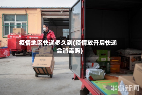 疫情地区快递多久到(疫情放开后快递会消毒吗)-第2张图片