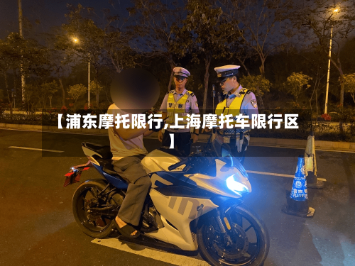 【浦东摩托限行,上海摩托车限行区】-第2张图片