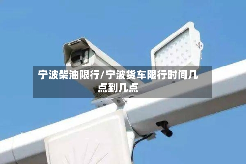宁波柴油限行/宁波货车限行时间几点到几点