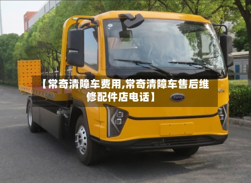 【常奇清障车费用,常奇清障车售后维修配件店电话】-第3张图片