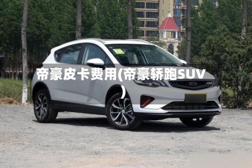 帝豪皮卡费用(帝豪轿跑SUV)-第2张图片