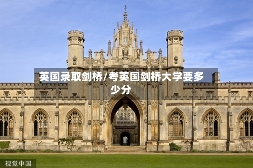 英国录取剑桥/考英国剑桥大学要多少分