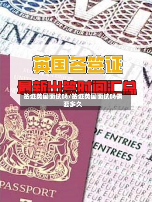 签证英国面试吗/签证英国面试吗需要多久