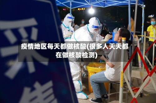 疫情地区每天都做核酸(很多人天天都在做核酸检测)-第2张图片