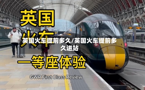 英国火车提前多久/英国火车提前多久进站-第2张图片