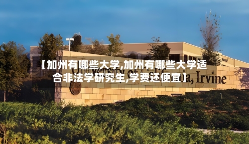 【加州有哪些大学,加州有哪些大学适合非法学研究生,学费还便宜】-第2张图片