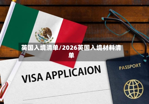 英国入境清单/2026英国入境材料清单
