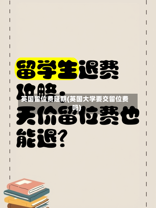 英国留位费延期(英国大学要交留位费吗)-第2张图片