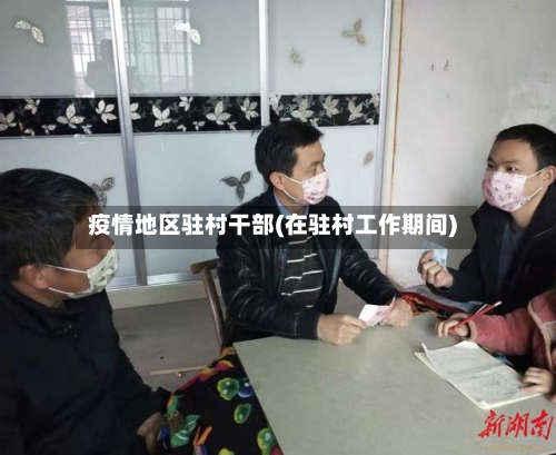 疫情地区驻村干部(在驻村工作期间)-第2张图片