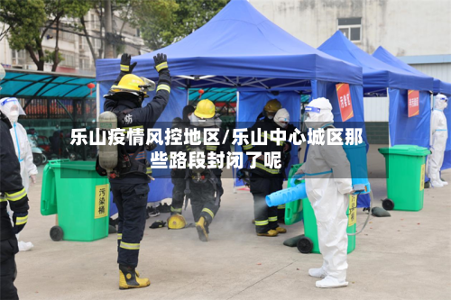 乐山疫情风控地区/乐山中心城区那些路段封闭了呢