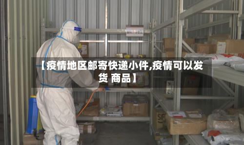 【疫情地区邮寄快递小件,疫情可以发货 商品】