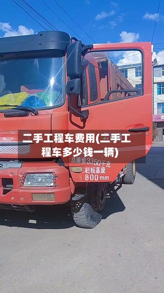 二手工程车费用(二手工程车多少钱一辆)-第2张图片