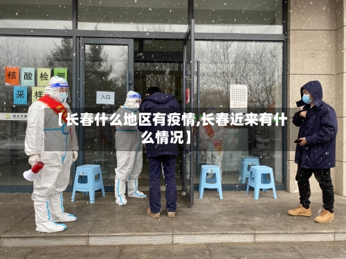 【长春什么地区有疫情,长春近来有什么情况】-第3张图片