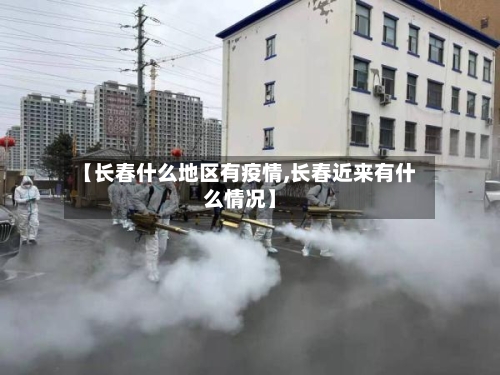 【长春什么地区有疫情,长春近来有什么情况】-第2张图片