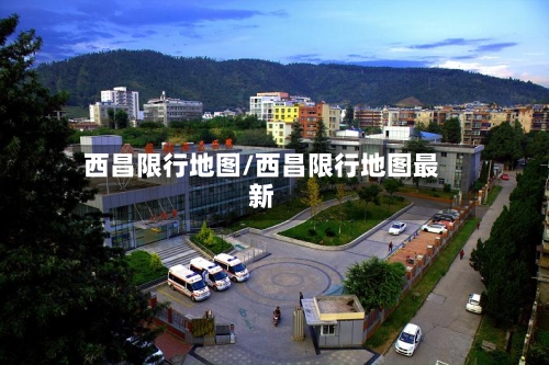 西昌限行地图/西昌限行地图最新