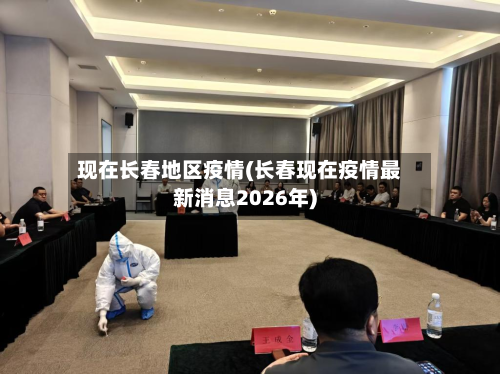 现在长春地区疫情(长春现在疫情最新消息2026年)-第2张图片