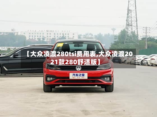 【大众凌渡280tsi费用表,大众凌渡2021款280舒适版】