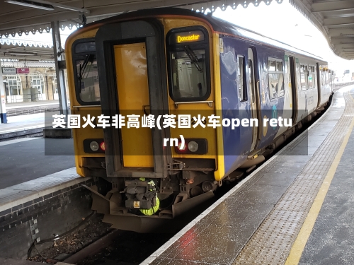 英国火车非高峰(英国火车open return)-第3张图片