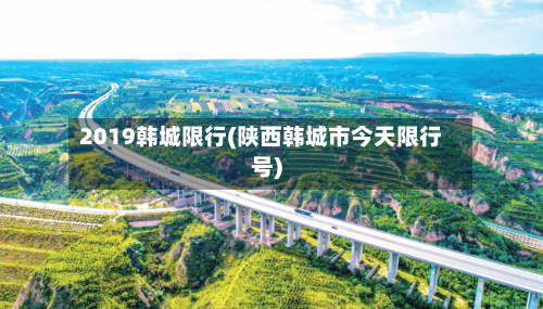 2019韩城限行(陕西韩城市今天限行号)