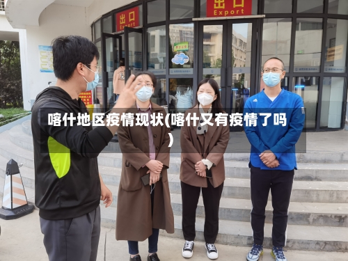 喀什地区疫情现状(喀什又有疫情了吗)