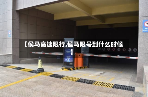 【侯马高速限行,侯马限号到什么时候】