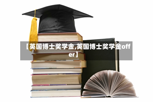 【英国博士奖学金,英国博士奖学金offer】-第3张图片