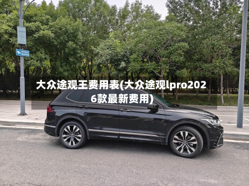大众途观王费用表(大众途观lpro2026款最新费用)