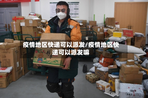 疫情地区快递可以派发/疫情地区快递可以派发嘛-第2张图片