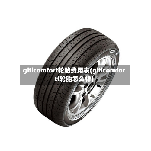 giticomfort轮胎费用表(giticomfortf轮胎怎么样)-第2张图片