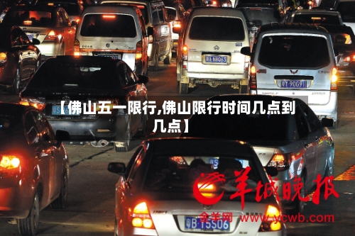 【佛山五一限行,佛山限行时间几点到几点】-第2张图片