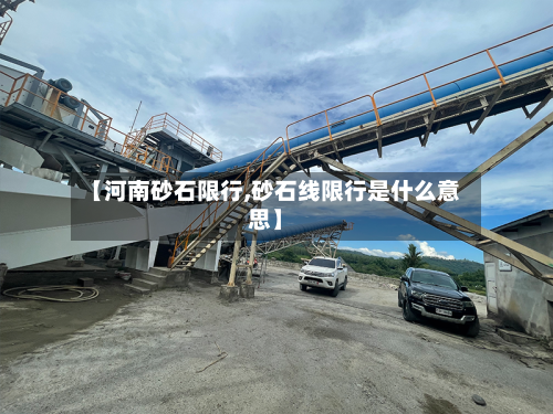 【河南砂石限行,砂石线限行是什么意思】