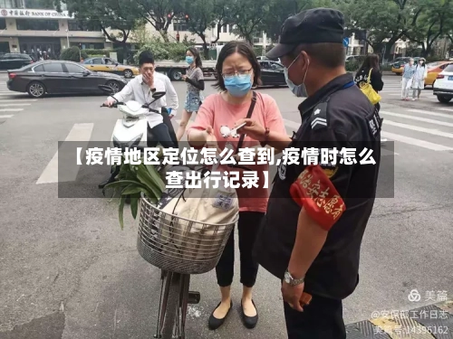 【疫情地区定位怎么查到,疫情时怎么查出行记录】-第2张图片