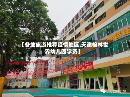 【各地旅游推荐疫情地区,天津格林世界幼儿园学费】