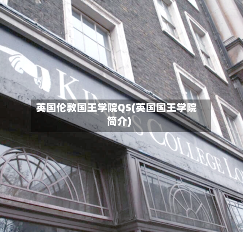 英国伦敦国王学院QS(英国国王学院简介)-第2张图片