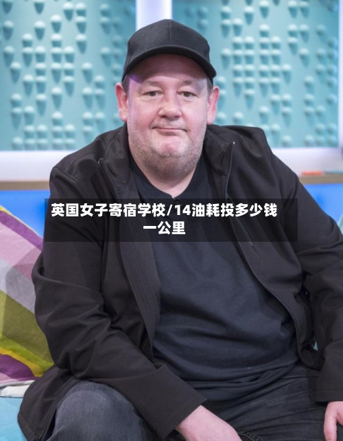 英国女子寄宿学校/14油耗投多少钱一公里
