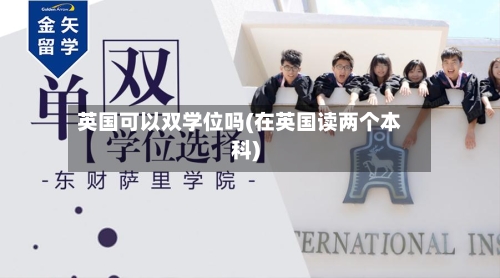 英国可以双学位吗(在英国读两个本科)-第2张图片