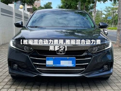 【雅阁混合动力费用,雅阁混合动力费用多少】-第3张图片